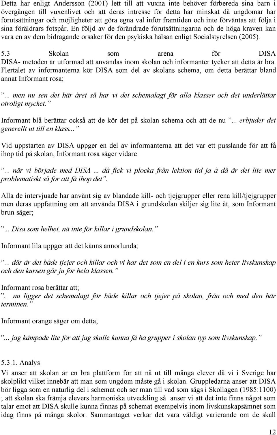 En följd av de förändrade förutsättningarna och de höga kraven kan vara en av dem bidragande orsaker för den psykiska hälsan enligt Socialstyrelsen (2005). 5.