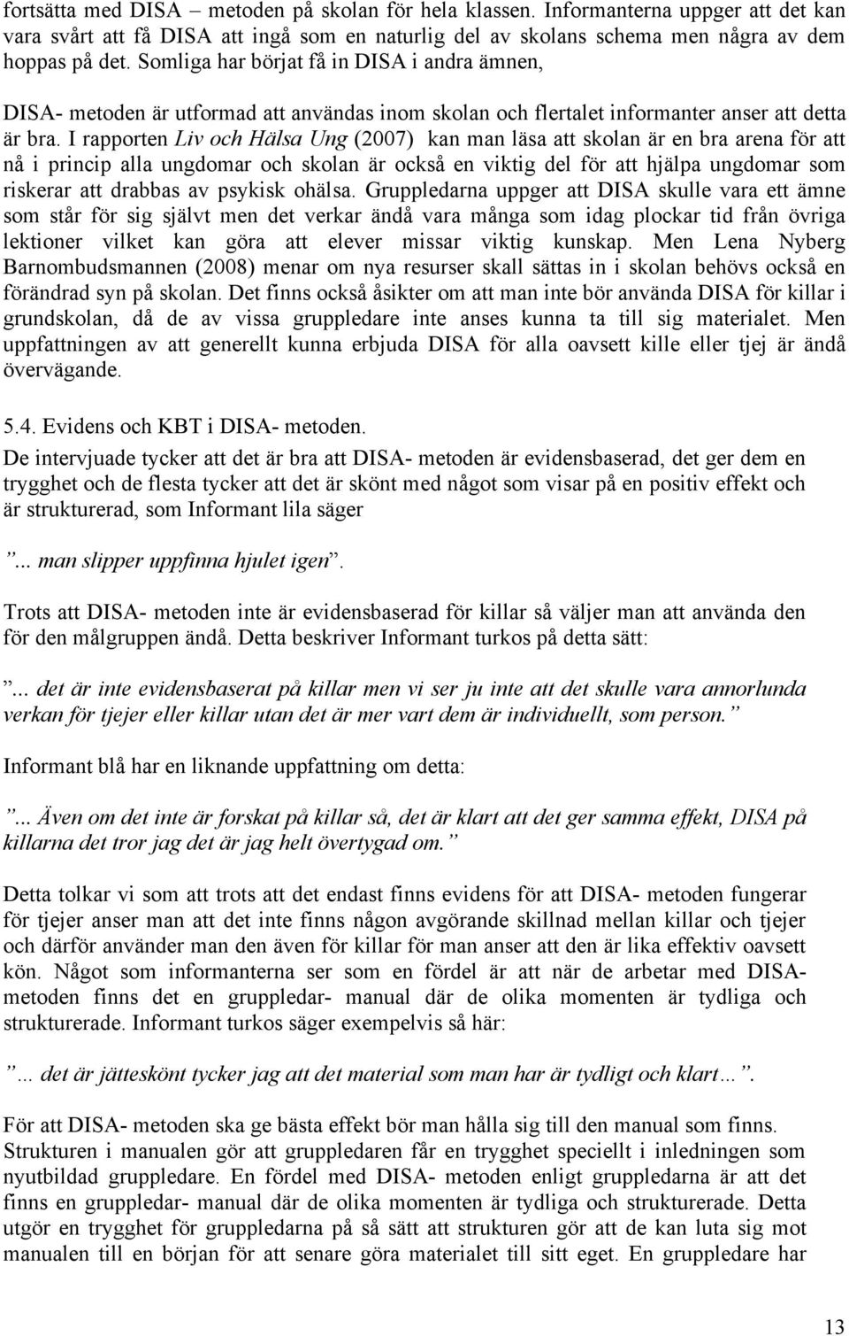 I rapporten Liv och Hälsa Ung (2007) kan man läsa att skolan är en bra arena för att nå i princip alla ungdomar och skolan är också en viktig del för att hjälpa ungdomar som riskerar att drabbas av