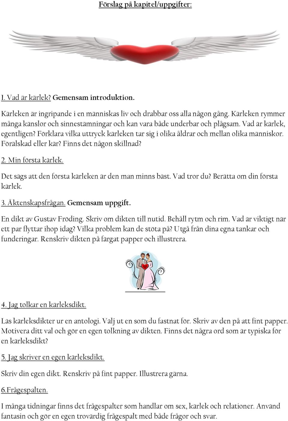 Förälskad eller kär? Finns det någon skillnad? 2. Min första kärlek. Det sägs att den första kärleken är den man minns bäst. Vad tror du? Berätta om din första kärlek. 3. Äktenskapsfrågan.