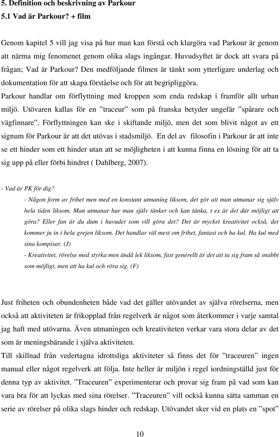 Huvudsyftet är dock att svara på frågan; Vad är Parkour? Den medföljande filmen är tänkt som ytterligare underlag och dokumentation för att skapa förståelse och för att begripliggöra.