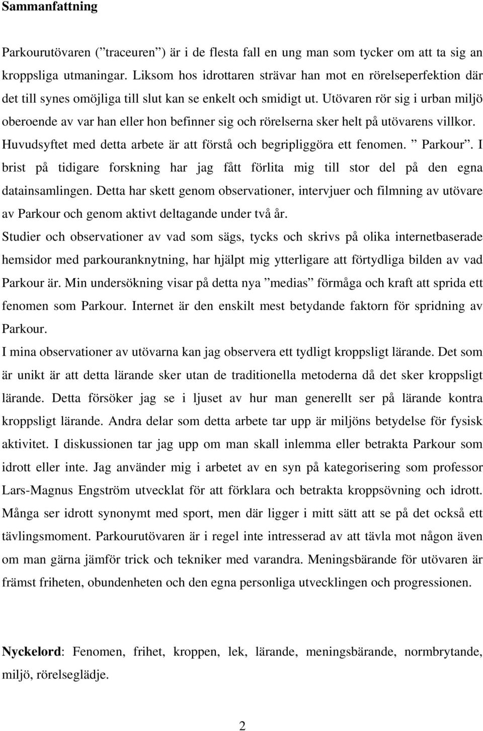 Utövaren rör sig i urban miljö oberoende av var han eller hon befinner sig och rörelserna sker helt på utövarens villkor. Huvudsyftet med detta arbete är att förstå och begripliggöra ett fenomen.