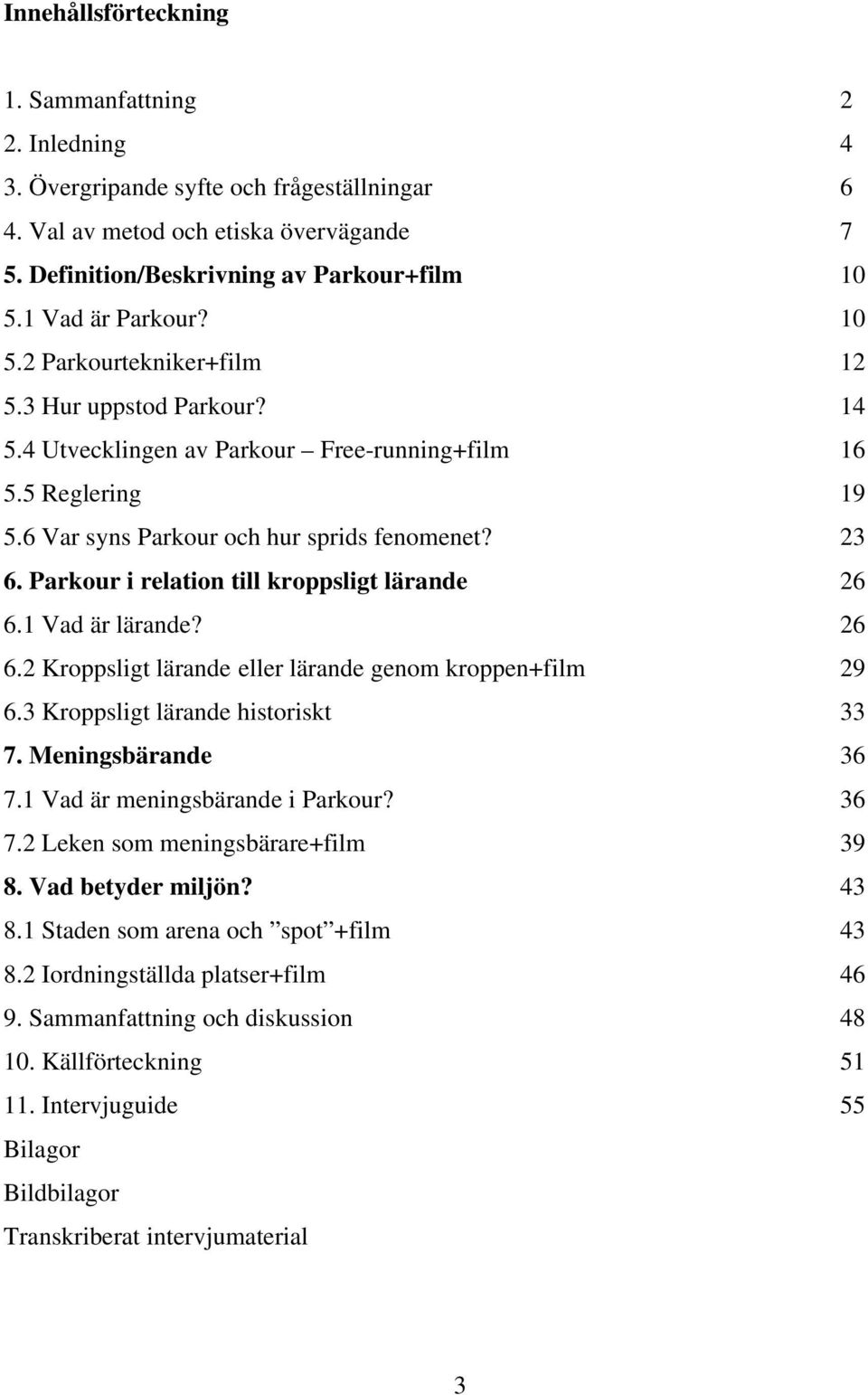 Parkour i relation till kroppsligt lärande 26 6.1 Vad är lärande? 26 6.2 Kroppsligt lärande eller lärande genom kroppen+film 29 6.3 Kroppsligt lärande historiskt 33 7. Meningsbärande 36 7.