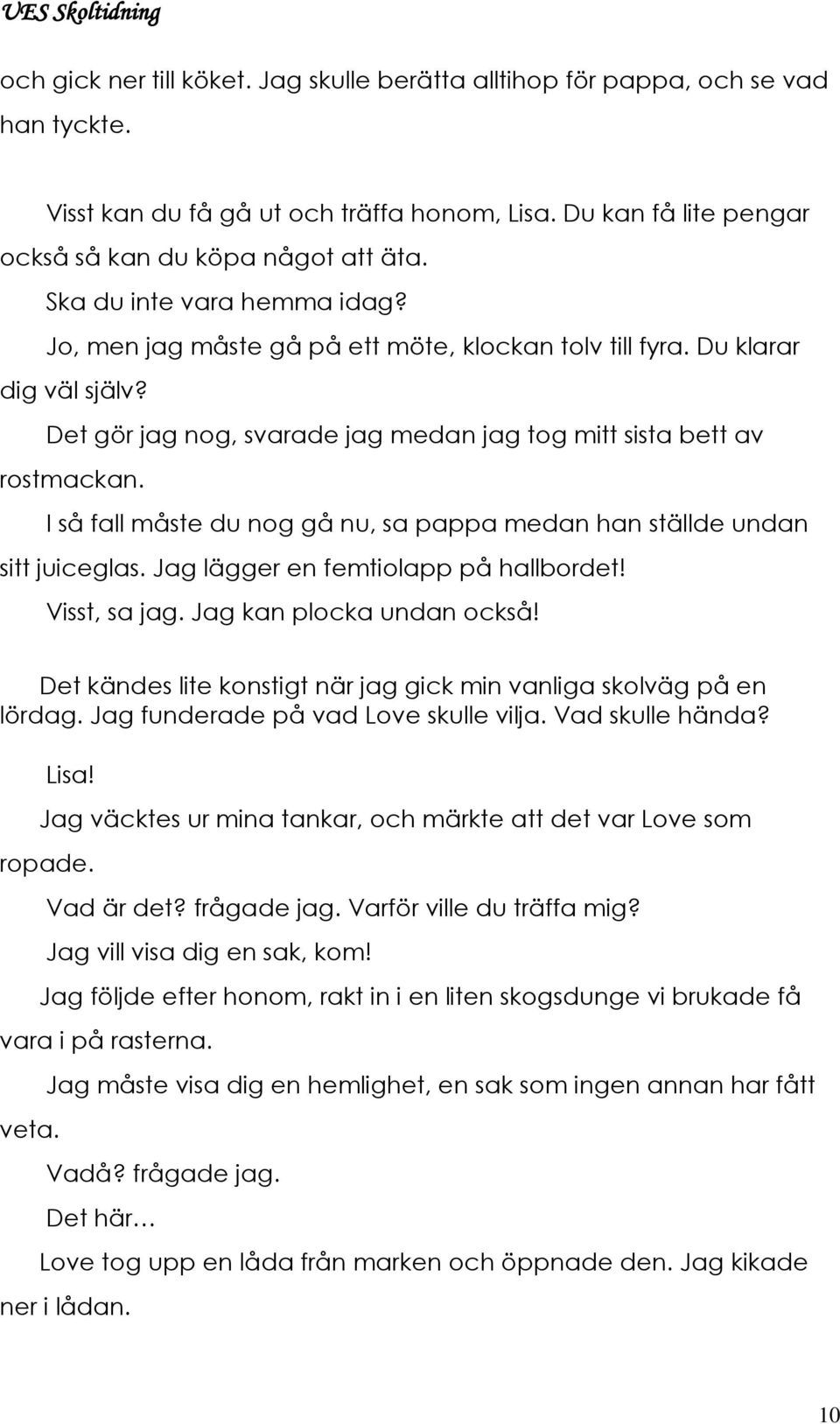 I så fall måste du nog gå nu, sa pappa medan han ställde undan sitt juiceglas. Jag lägger en femtiolapp på hallbordet! Visst, sa jag. Jag kan plocka undan också!