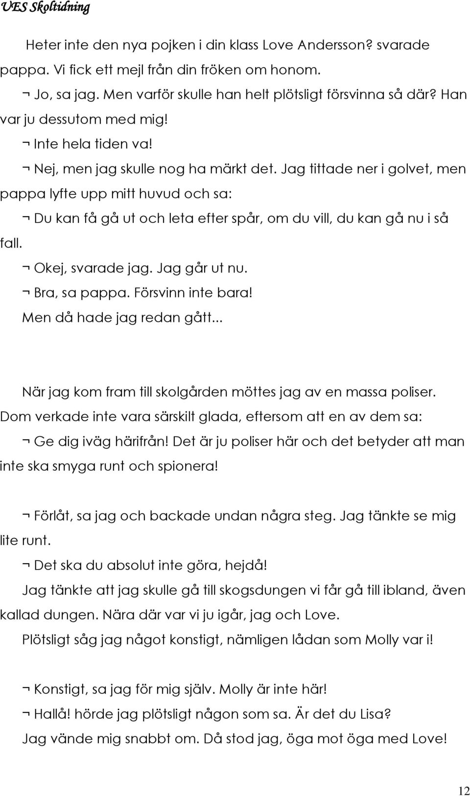 Jag tittade ner i golvet, men pappa lyfte upp mitt huvud och sa: Du kan få gå ut och leta efter spår, om du vill, du kan gå nu i så fall. Okej, svarade jag. Jag går ut nu. Bra, sa pappa.