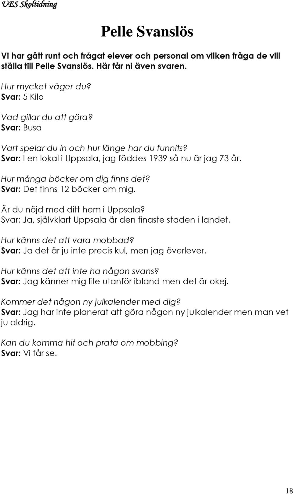 Är du nöjd med ditt hem i Uppsala? Svar: Ja, självklart Uppsala är den finaste staden i landet. Hur känns det att vara mobbad? Svar: Ja det är ju inte precis kul, men jag överlever.