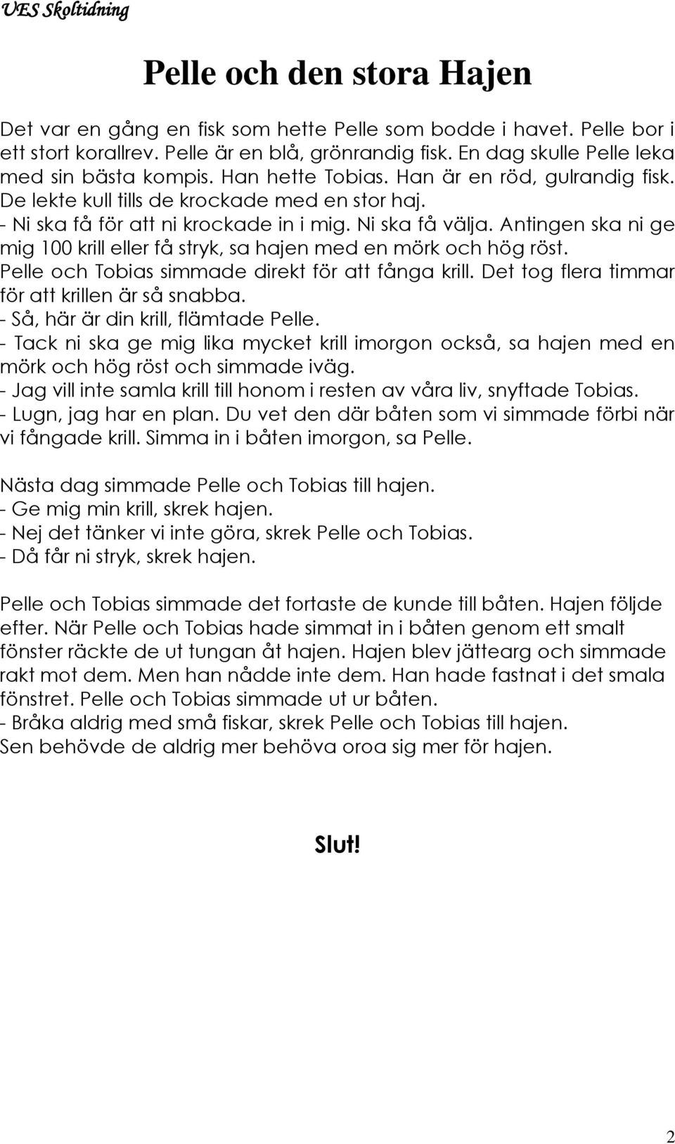 Antingen ska ni ge mig 100 krill eller få stryk, sa hajen med en mörk och hög röst. Pelle och Tobias simmade direkt för att fånga krill. Det tog flera timmar för att krillen är så snabba.