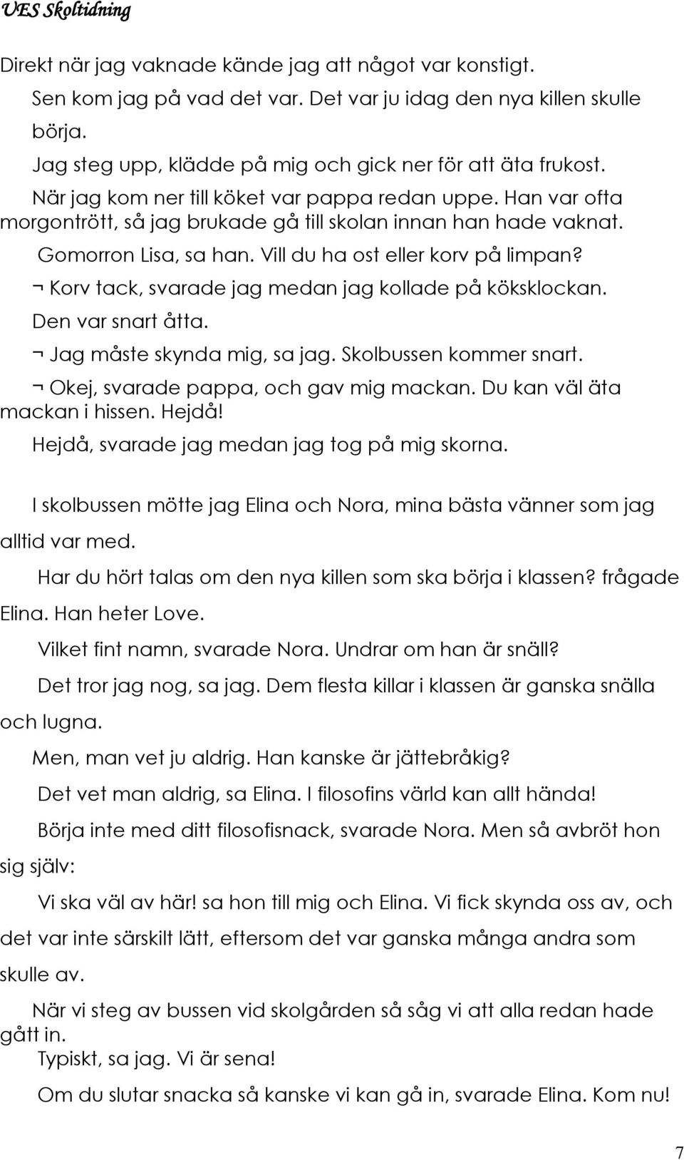 Korv tack, svarade jag medan jag kollade på köksklockan. Den var snart åtta. Jag måste skynda mig, sa jag. Skolbussen kommer snart. Okej, svarade pappa, och gav mig mackan.