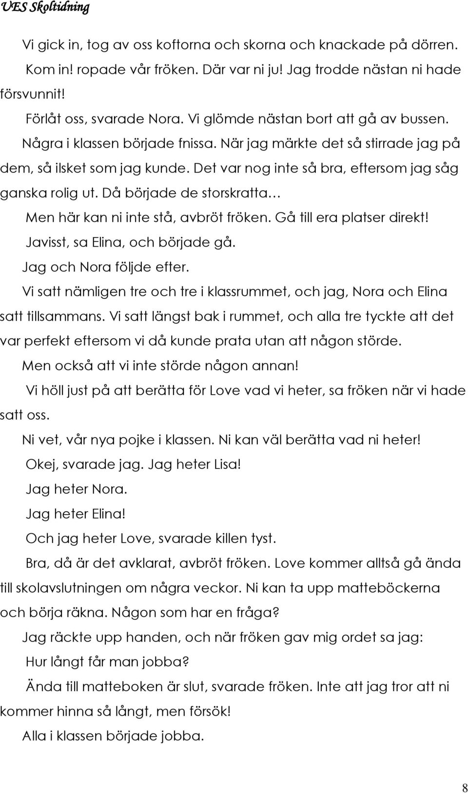 Då började de storskratta Men här kan ni inte stå, avbröt fröken. Gå till era platser direkt! Javisst, sa Elina, och började gå. Jag och Nora följde efter.