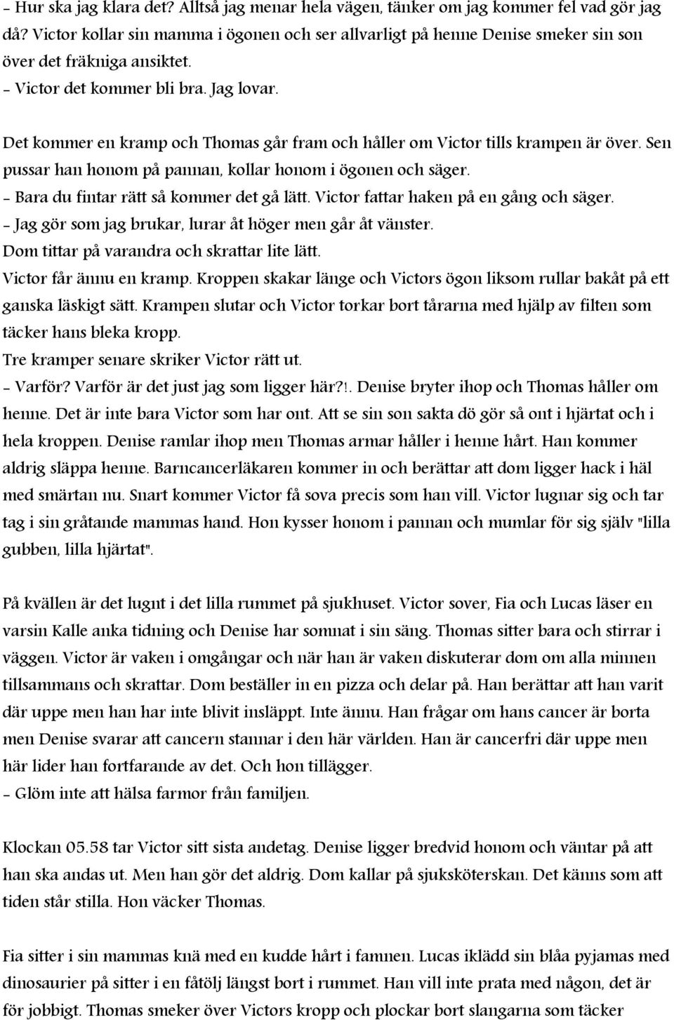 Det kommer en kramp och Thomas går fram och håller om Victor tills krampen är över. Sen pussar han honom på pannan, kollar honom i ögonen och säger. - Bara du fintar rätt så kommer det gå lätt.