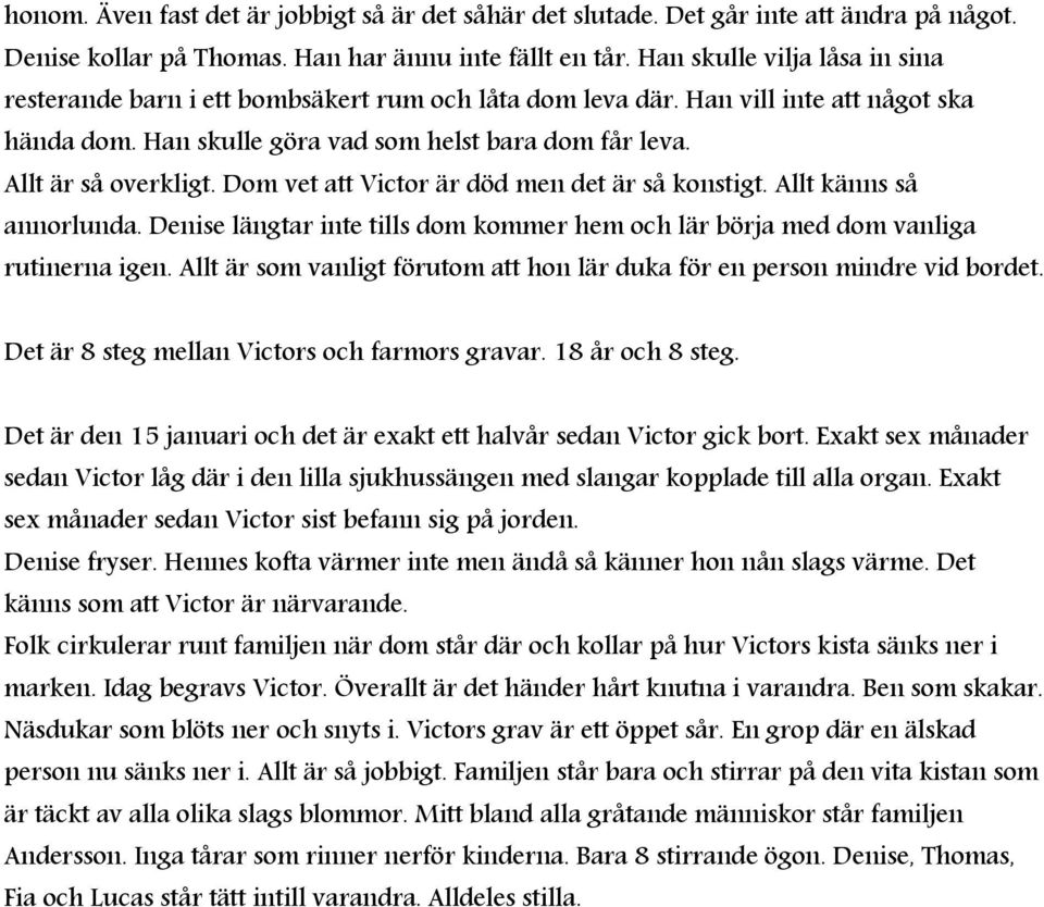 Dom vet att Victor är död men det är så konstigt. Allt känns så annorlunda. Denise längtar inte tills dom kommer hem och lär börja med dom vanliga rutinerna igen.