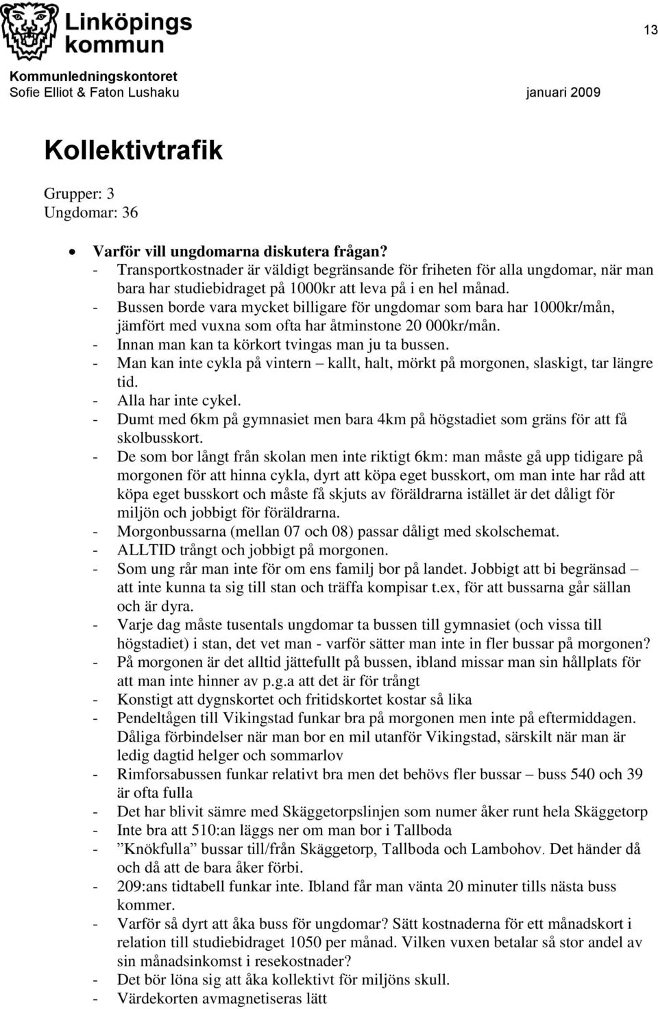 - Bussen borde vara mycket billigare för ungdomar som bara har 1000kr/mån, jämfört med vuxna som ofta har åtminstone 20 000kr/mån. - Innan man kan ta körkort tvingas man ju ta bussen.