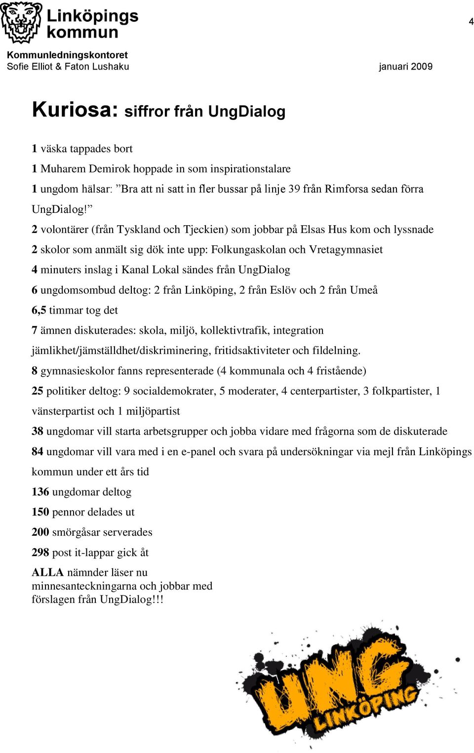 2 volontärer (från Tyskland och Tjeckien) som jobbar på Elsas Hus kom och lyssnade 2 skolor som anmält sig dök inte upp: Folkungaskolan och Vretagymnasiet 4 minuters inslag i Kanal Lokal sändes från