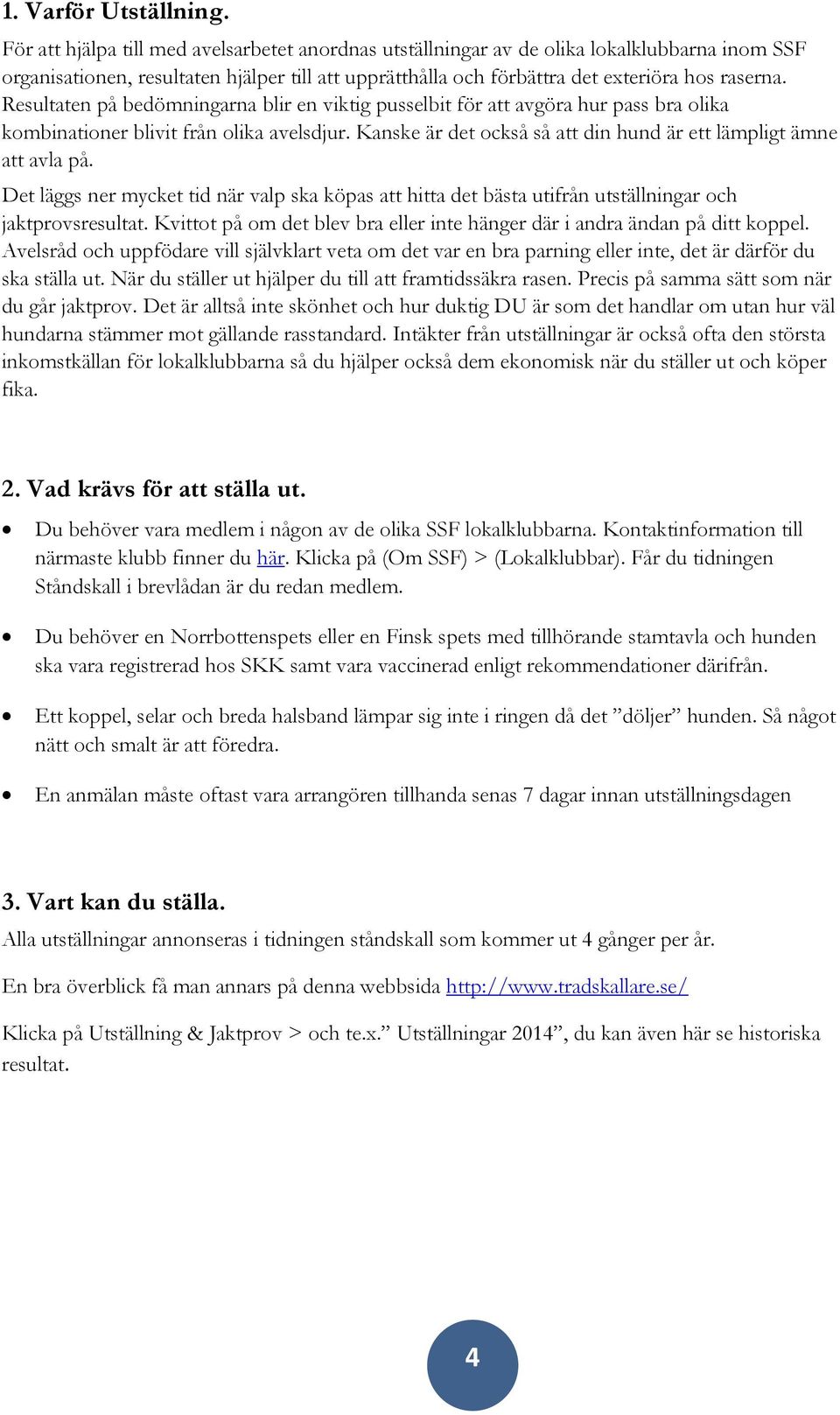 Resultaten på bedömningarna blir en viktig pusselbit för att avgöra hur pass bra olika kombinationer blivit från olika avelsdjur. Kanske är det också så att din hund är ett lämpligt ämne att avla på.