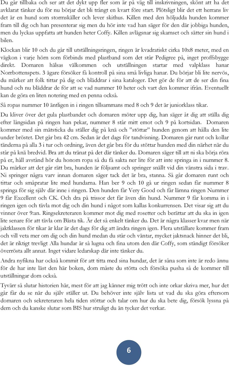 Killen med den höljudda hunden kommer fram till dig och han presenterar sig men du hör inte vad han säger för den där jobbiga hunden, men du lyckas uppfatta att hunden heter Coffy.