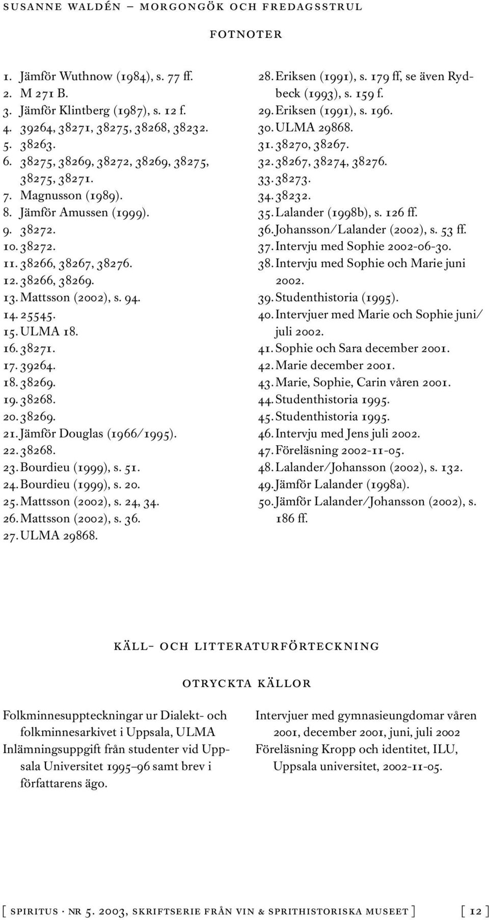 Jämför Douglas (1966/1995). 22. 38268. 23. Bourdieu (1999), s. 51. 24. Bourdieu (1999), s. 20. 25. Mattsson (2002), s. 24, 34. 26. Mattsson (2002), s. 36. 27. ULMA 29868. 28. Eriksen (1991), s.