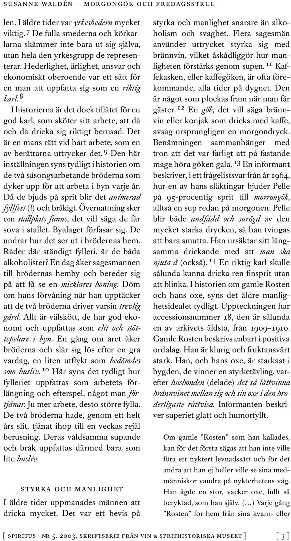 8 I historierna är det dock tillåtet för en god karl, som sköter sitt arbete, att då och då dricka sig riktigt berusad. Det är en mans rätt vid hårt arbete, som en av berättarna uttrycker det.