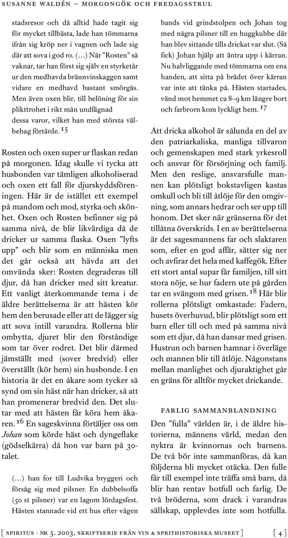 Men även oxen blir, till belöning för sin plikttrohet i rikt mån undfägnad dessa varor, vilket han med största välbehag förtärde. 15 Rosten och oxen super ur flaskan redan på morgonen.