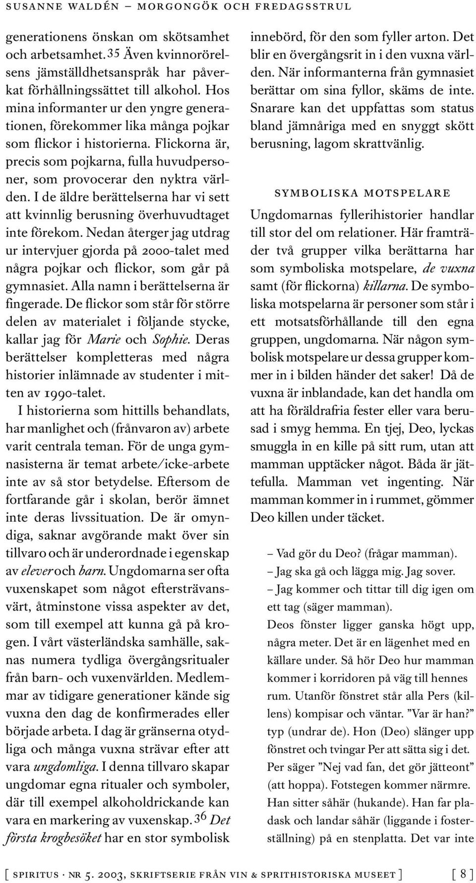 I de äldre berättelserna har vi sett att kvinnlig berusning överhuvudtaget inte förekom. Nedan återger jag utdrag ur intervjuer gjorda på 2000-talet med några pojkar och flickor, som går på gymnasiet.