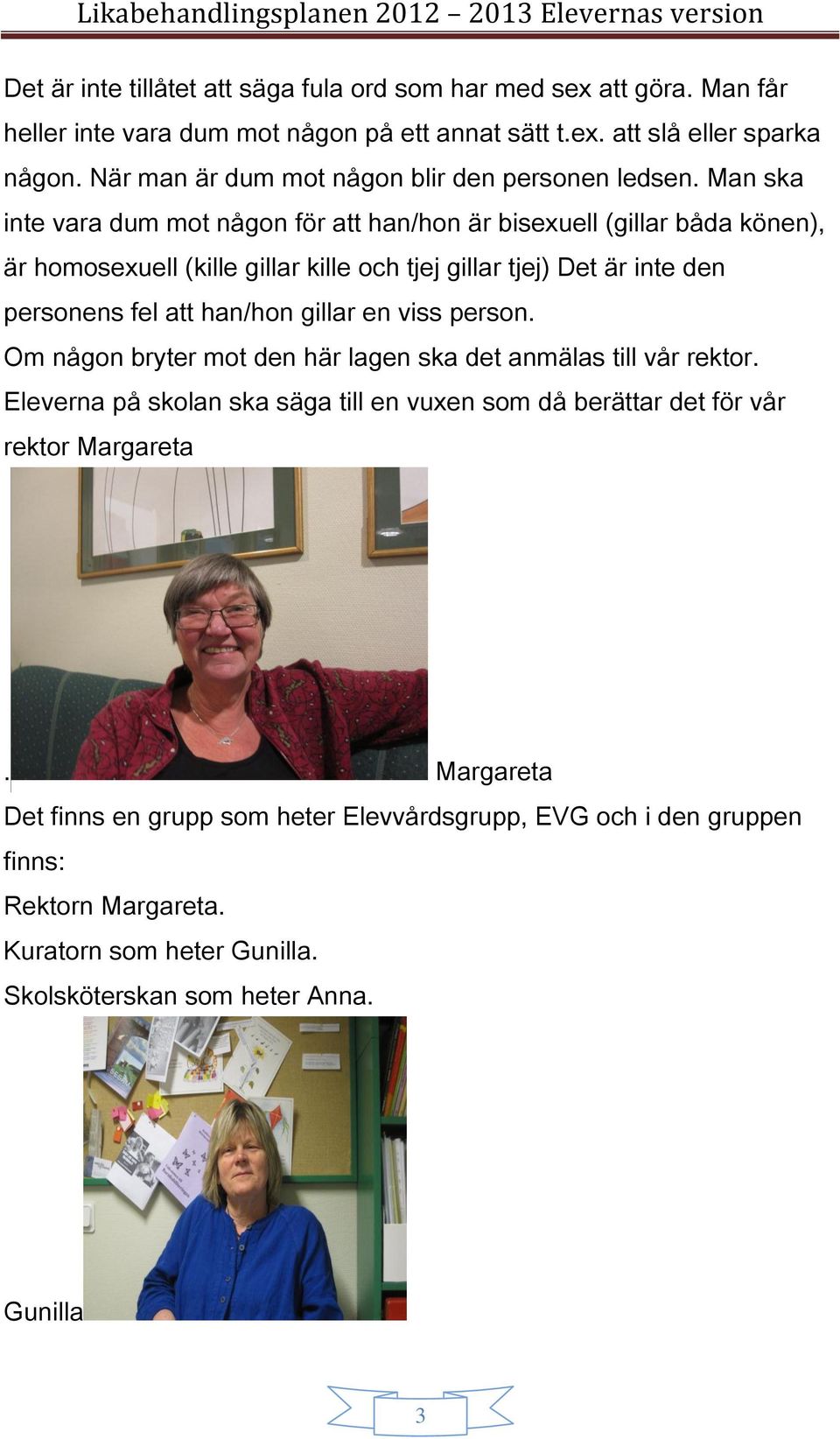 Man ska inte vara dum mot någon för att han/hon är bisexuell (gillar båda könen), är homosexuell (kille gillar kille och tjej gillar tjej) Det är inte den personens fel att han/hon