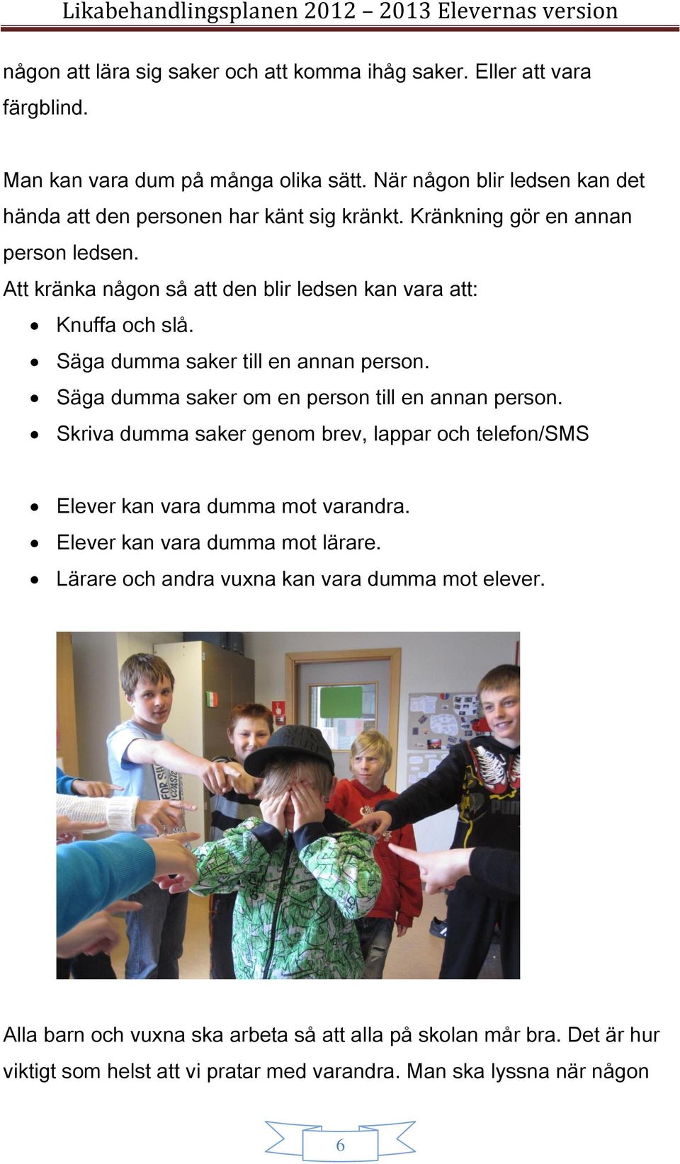 Att kränka någon så att den blir ledsen kan vara att: Knuffa och slå. Säga dumma saker till en annan person. Säga dumma saker om en person till en annan person.