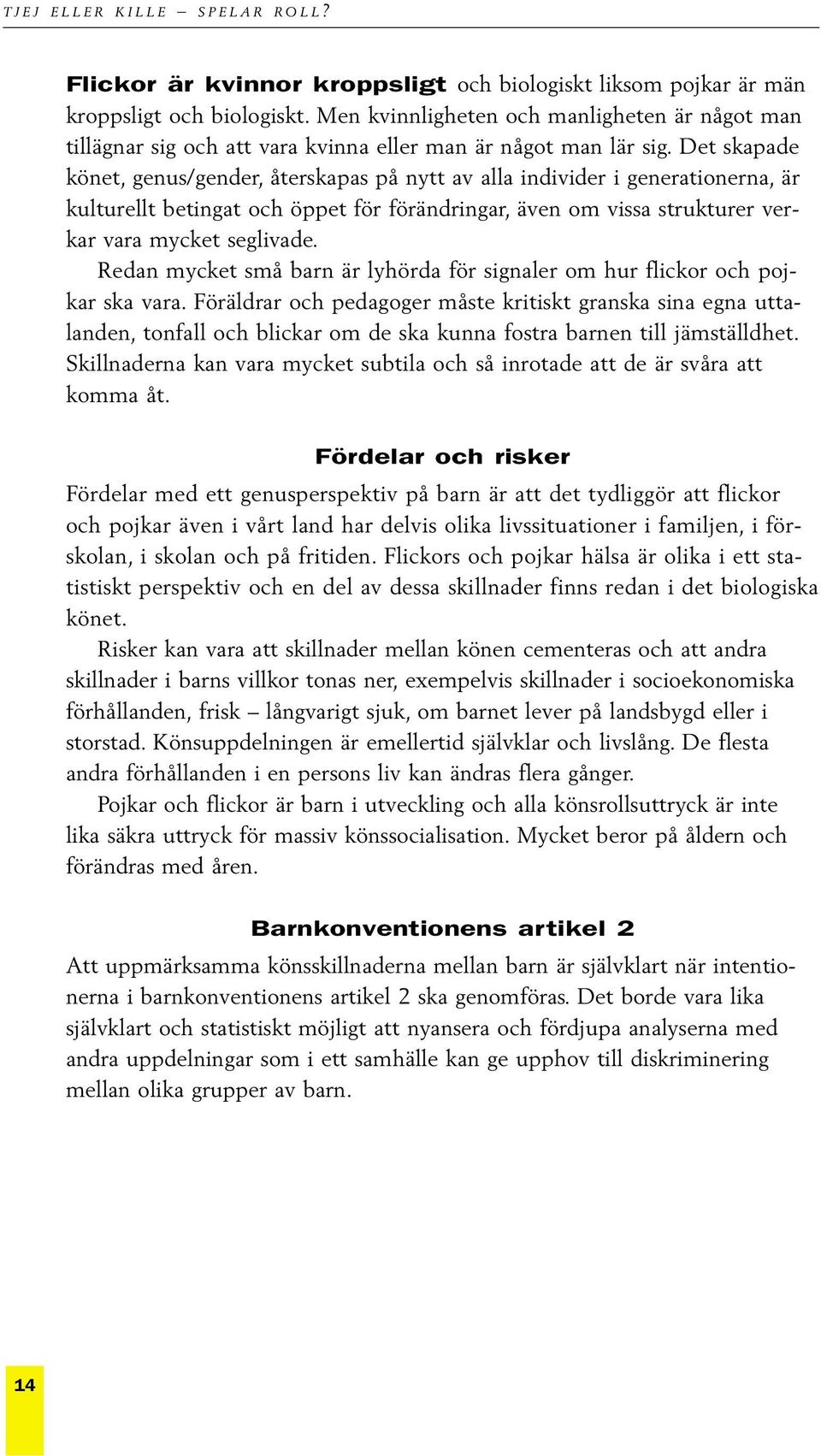 Det skapade könet, genus/gender, återskapas på nytt av alla individer i generationerna, är kulturellt betingat och öppet för förändringar, även om vissa strukturer verkar vara mycket seglivade.