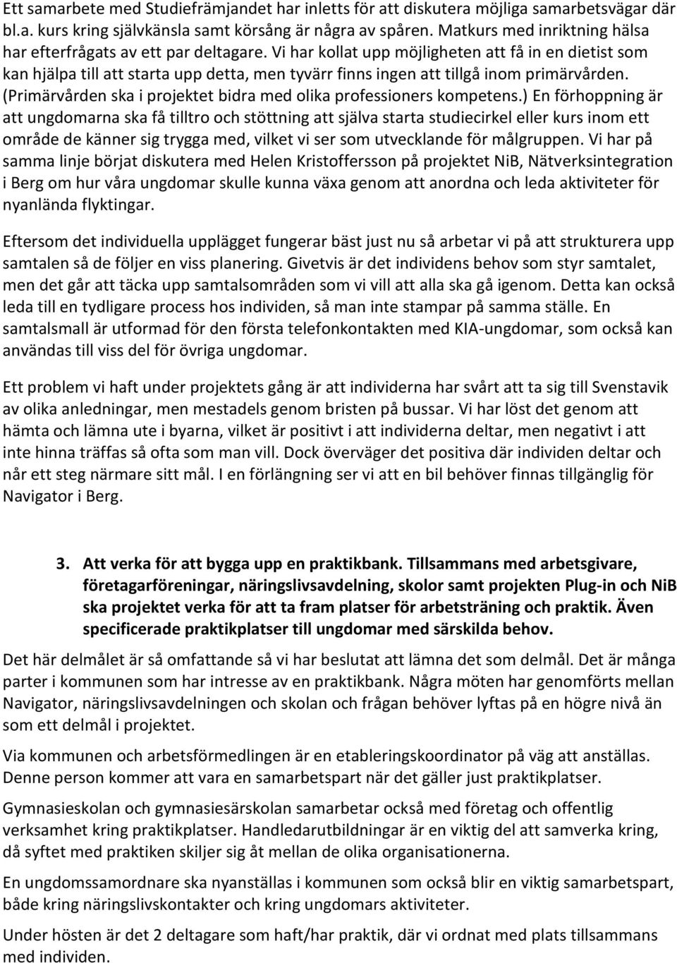 Vi har kollat upp möjligheten att få in en dietist som kan hjälpa till att starta upp detta, men tyvärr finns ingen att tillgå inom primärvården.