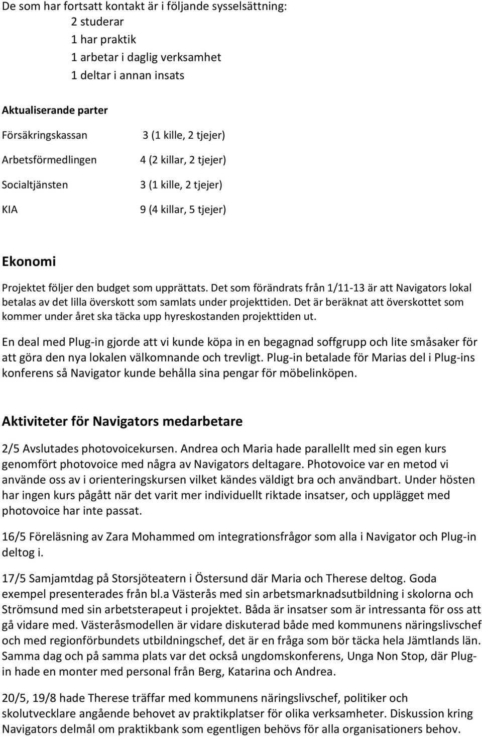 Det som förändrats från 1/11-13 är att Navigators lokal betalas av det lilla överskott som samlats under projekttiden.