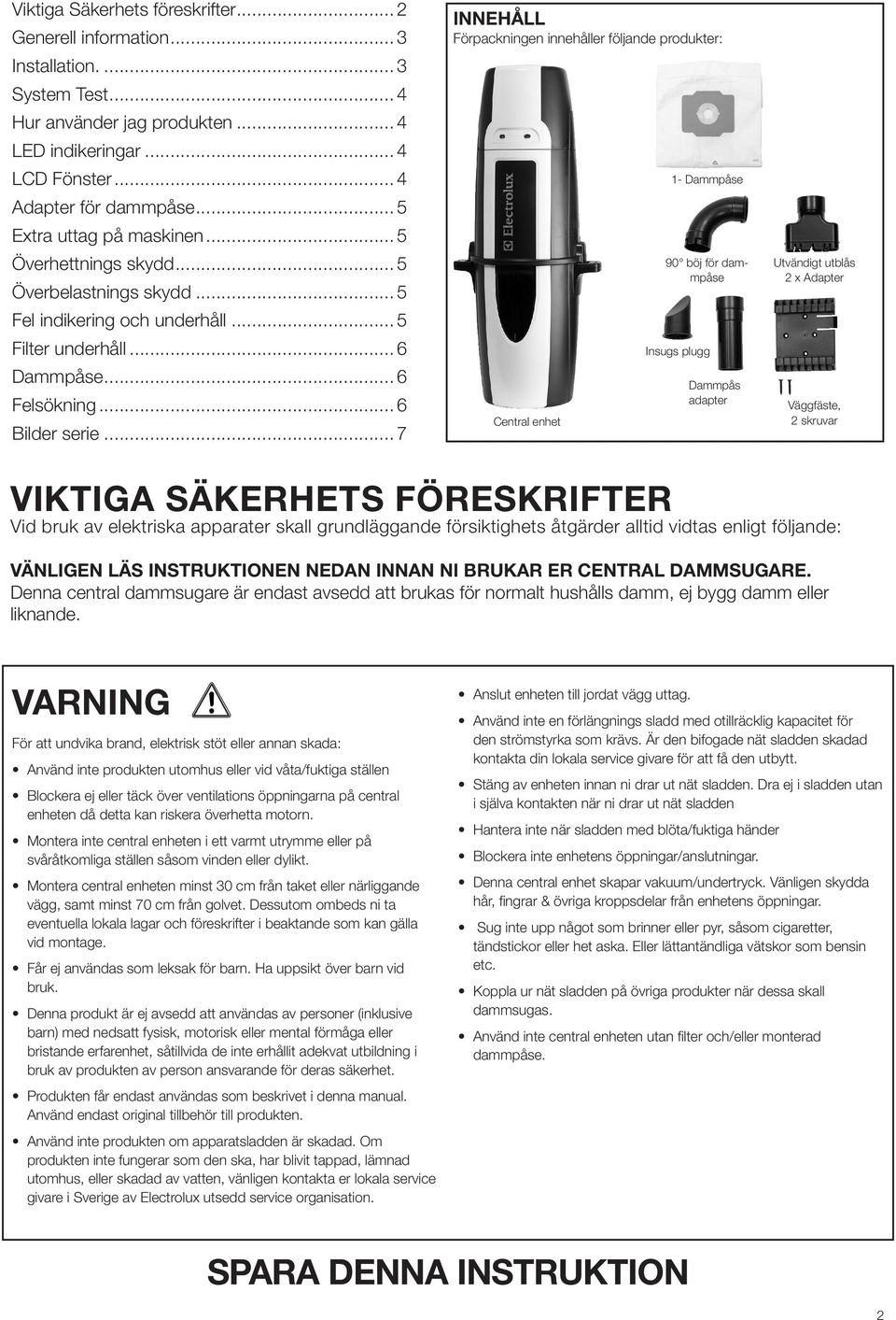 .. 7 INNEHÅLL Förpackningen innehåller följande produkter: Central enhet 1- Dammpåse 90 böj för dammpåse Insugs plugg Dammpås adapter Utvändigt utblås 2 x Adapter Väggfäste, 2 skruvar VIKTIGA