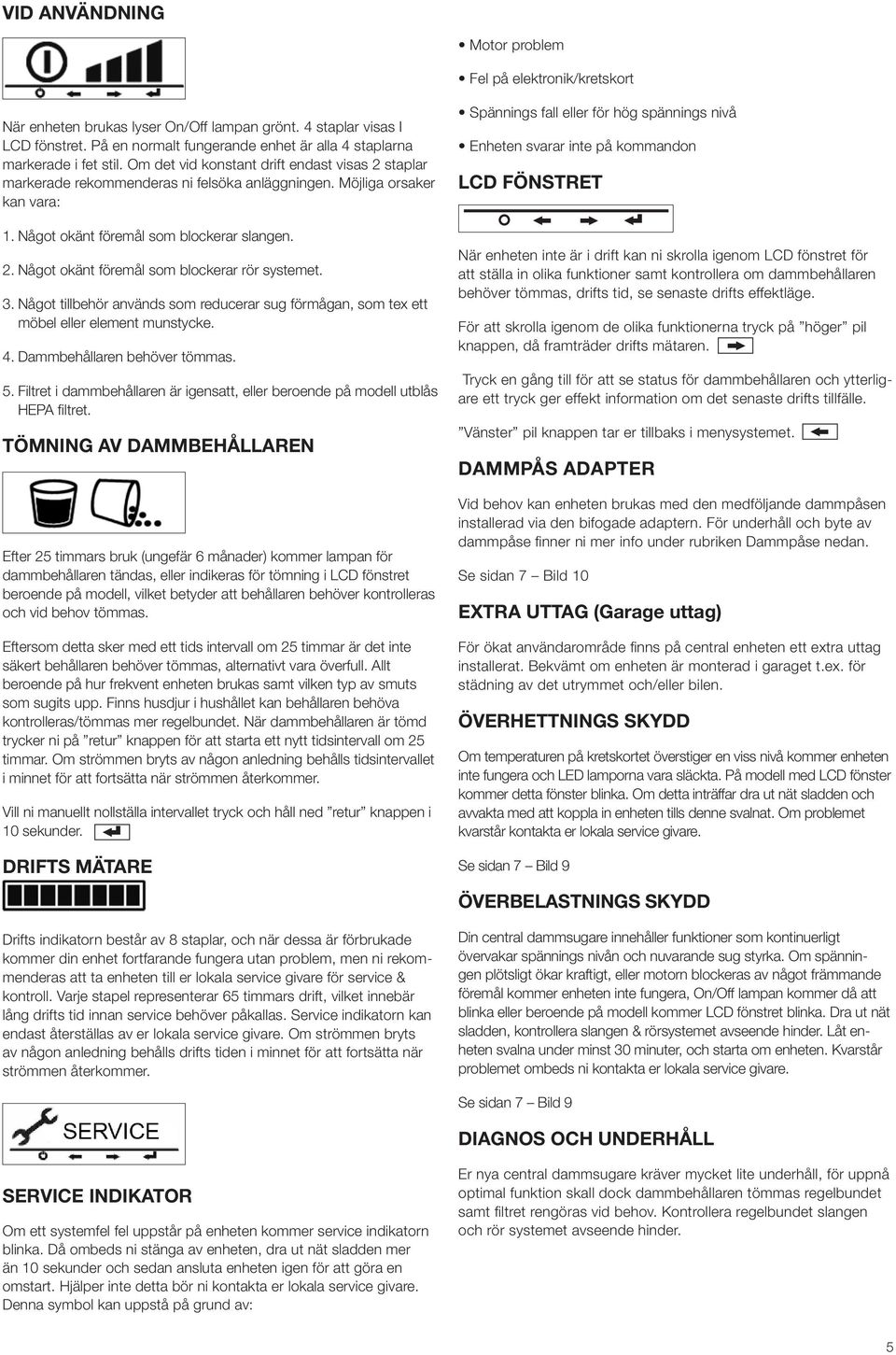 Något okänt föremål som blockerar slangen. 2. Något okänt föremål som blockerar rör systemet. 3. Något tillbehör används som reducerar sug förmågan, som tex ett möbel eller element munstycke. 4.