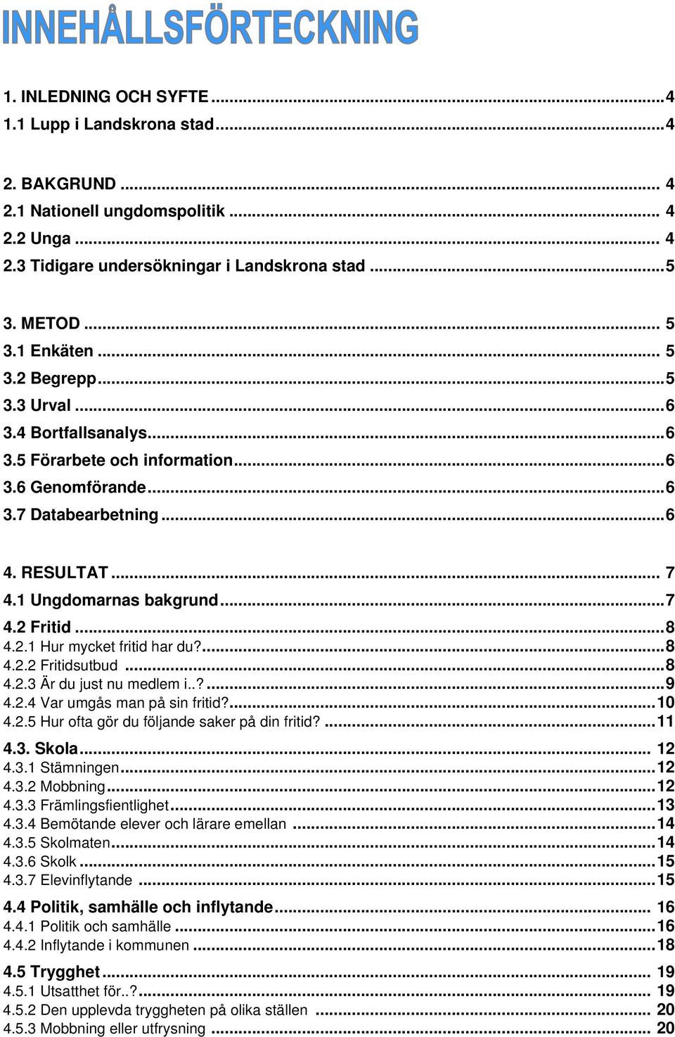 2.1 Hur mycket fritid har du?...8 4.2.2 Fritidsutbud...8 4.2.3 Är du just nu medlem i..?...9 4.2.4 Var umgås man på sin fritid?...10 4.2.5 Hur ofta gör du följande saker på din fritid?...11 4.3. Skola.