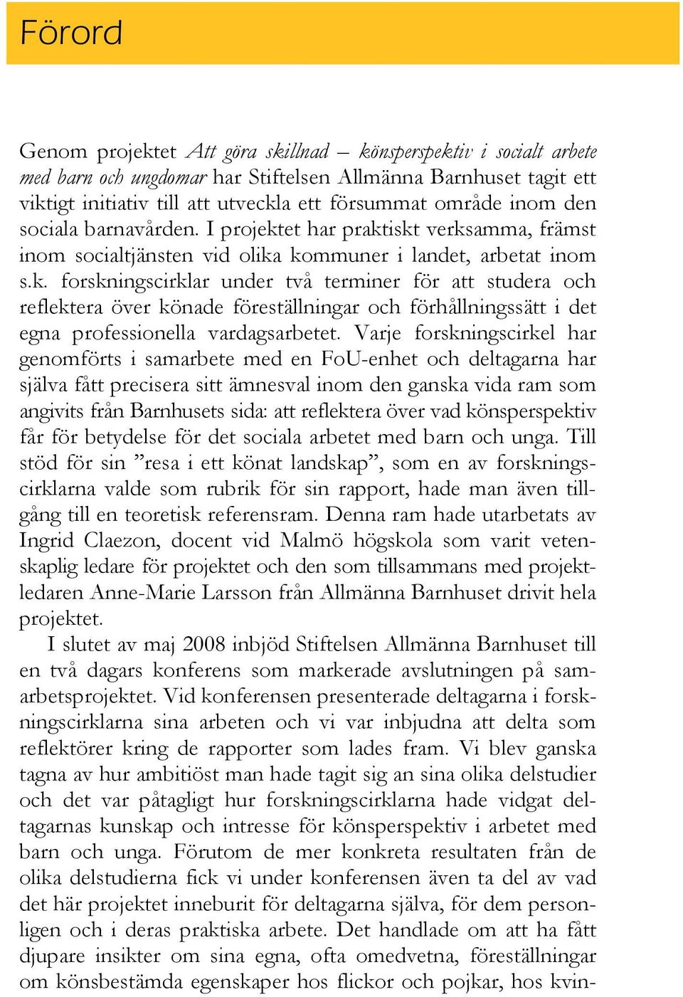 Varje forskningscirkel har genomförts i samarbete med en FoU-enhet och deltagarna har själva fått precisera sitt ämnesval inom den ganska vida ram som angivits från Barnhusets sida: att reflektera