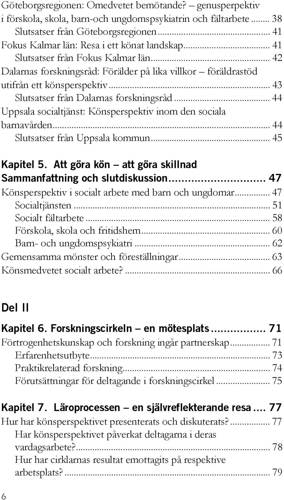 .. 43 Slutsatser från Dalarnas forskningsråd... 44 Uppsala socialtjänst: Könsperspektiv inom den sociala barnavården... 44 Slutsatser från Uppsala kommun... 45 Kapitel 5.