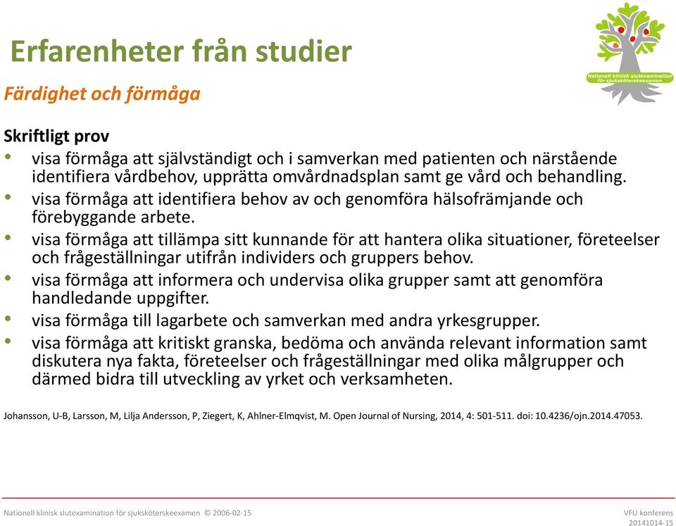 visa förmåga att tillämpa sitt kunnande för att hantera olika situationer, företeelser och frågeställningar utifrån individers och gruppers behov.