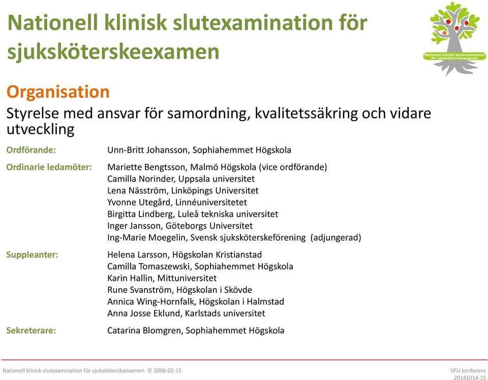 Utegård, Linnéuniversitetet Birgitta Lindberg, Luleå tekniska universitet Inger Jansson, Göteborgs Universitet Ing Marie Moegelin, Svensk sjuksköterskeförening (adjungerad) Helena Larsson, Högskolan