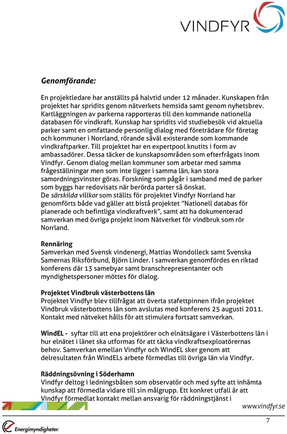 Kunskap har spridits vid studiebesök vid aktuella parker samt en omfattande personlig dialog med företrädare för företag och kommuner i Norrland, rörande såväl existerande som kommande