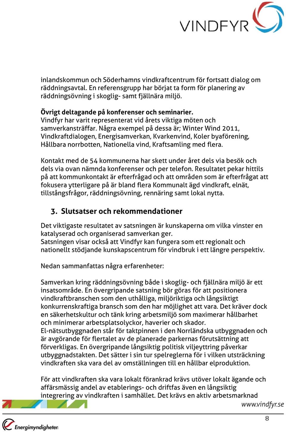 Några exempel på dessa är; Winter Wind 2011, Vindkraftdialogen, Energisamverkan, Kvarkenvind, Koler byaförening, Hållbara norrbotten, Nationella vind, Kraftsamling med flera.