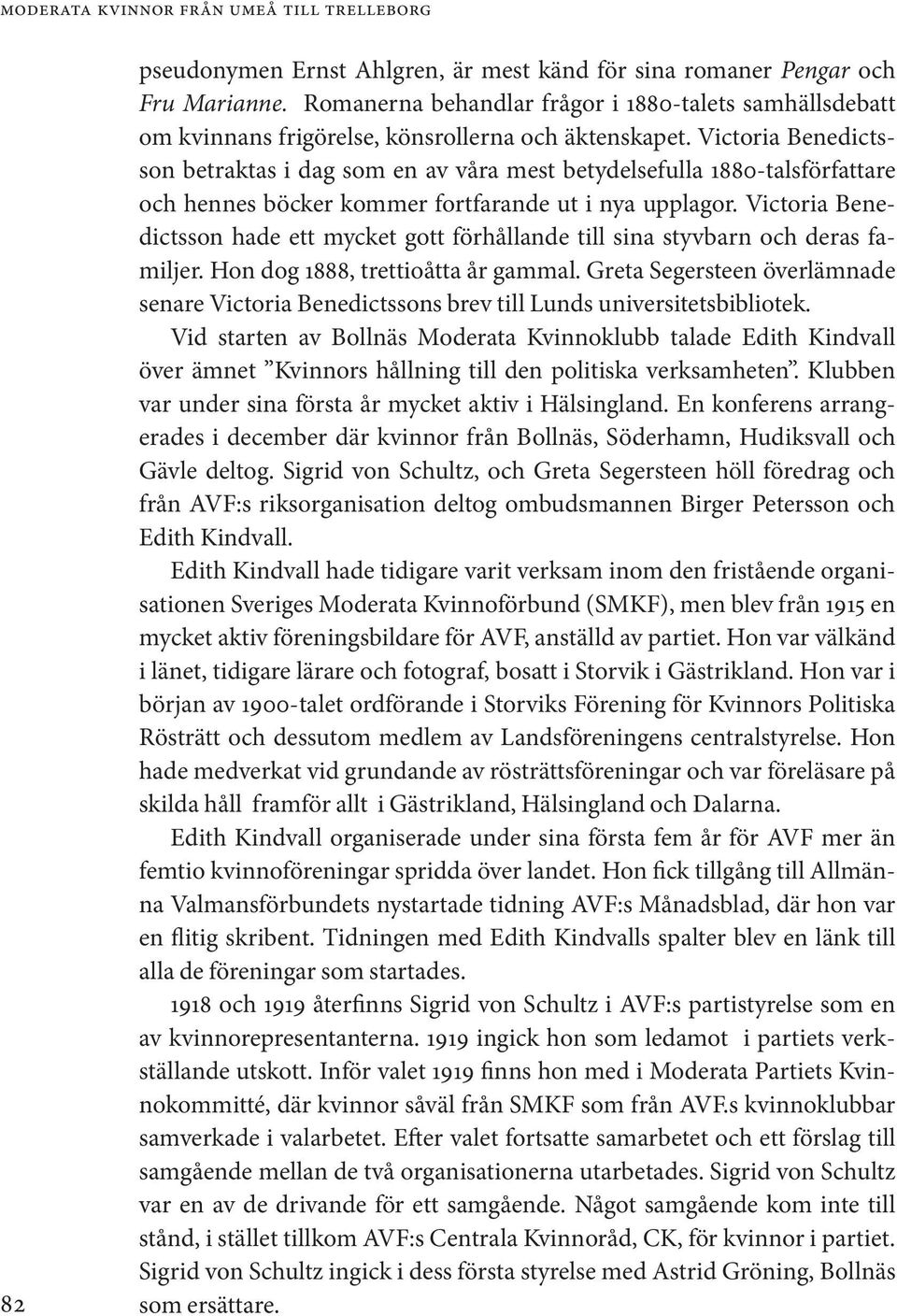 Victoria Benedictsson betraktas i dag som en av våra mest betydelsefulla 1880-talsförfattare och hennes böcker kommer fortfarande ut i nya upplagor.