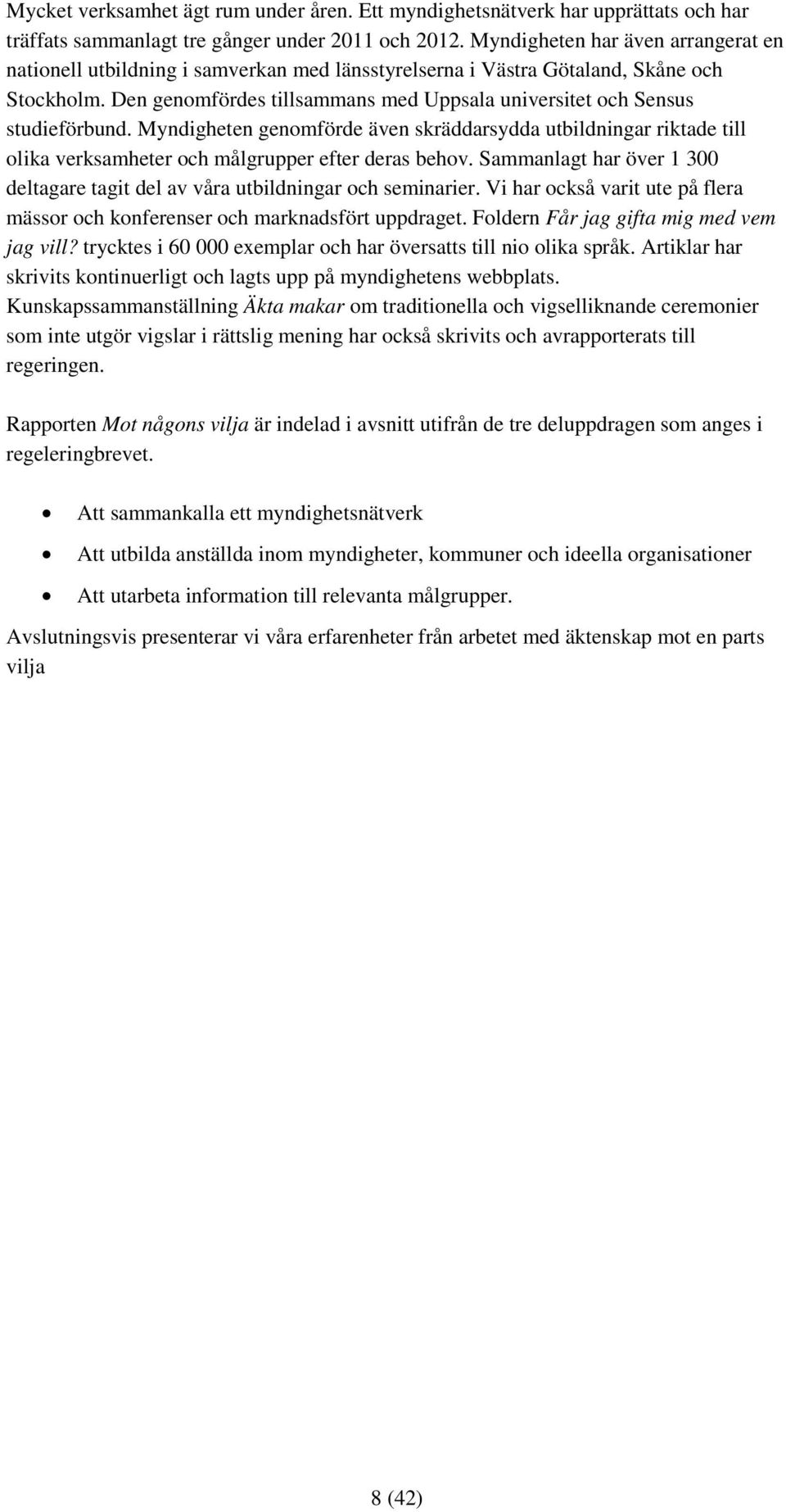 Den genomfördes tillsammans med Uppsala universitet och Sensus studieförbund. Myndigheten genomförde även skräddarsydda utbildningar riktade till olika verksamheter och målgrupper efter deras behov.