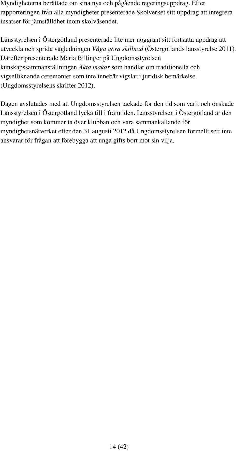 Länsstyrelsen i Östergötland presenterade lite mer noggrant sitt fortsatta uppdrag att utveckla och sprida vägledningen Våga göra skillnad (Östergötlands länsstyrelse 2011).