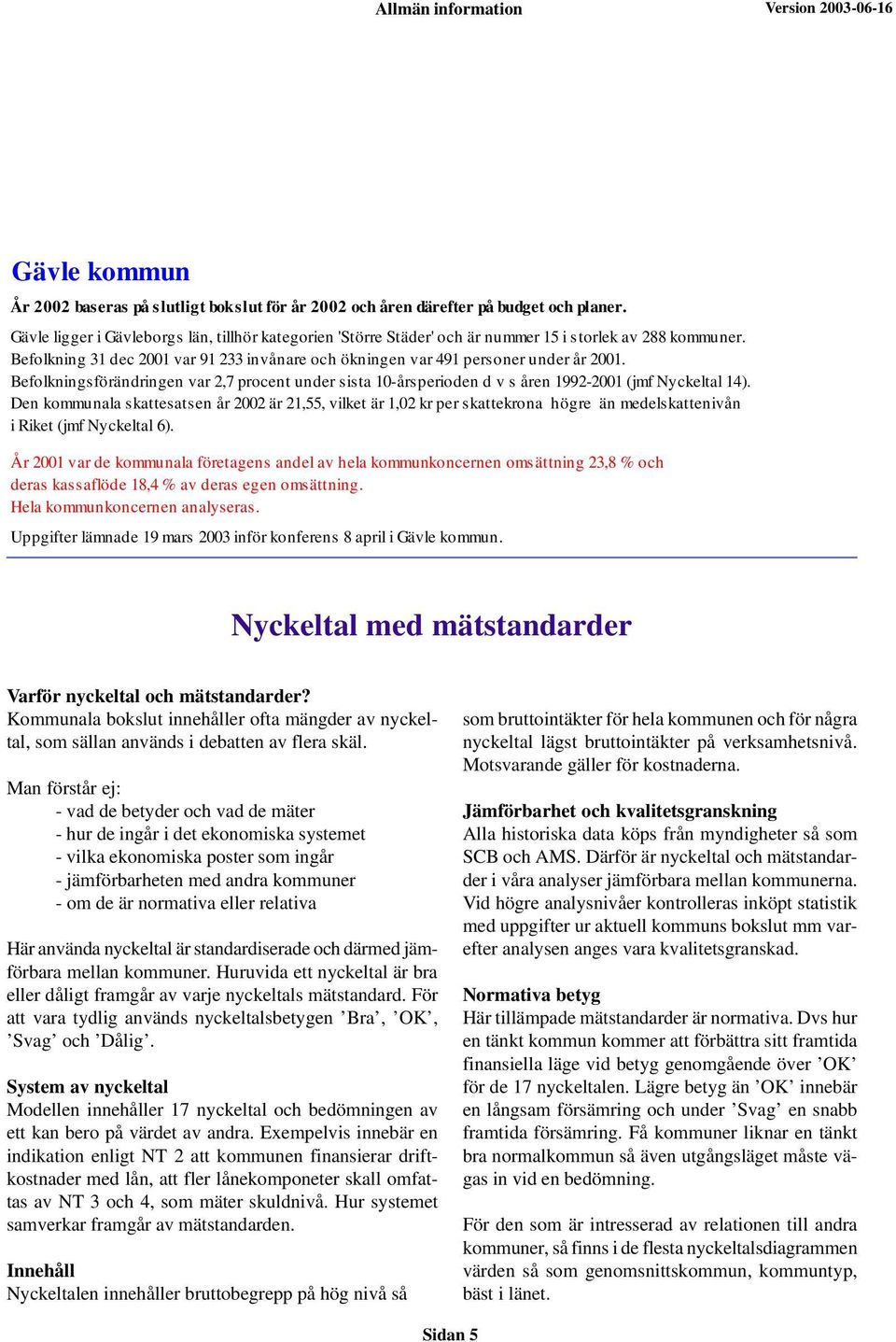 Befolkningsförändringen var 2,7 procent under sista 10-årsperioden d v s åren 1992-2001 (jmf Nyckeltal 14).