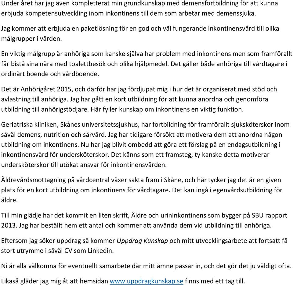 En viktig målgrupp är anhöriga som kanske själva har problem med inkontinens men som framförallt får bistå sina nära med toalettbesök och olika hjälpmedel.