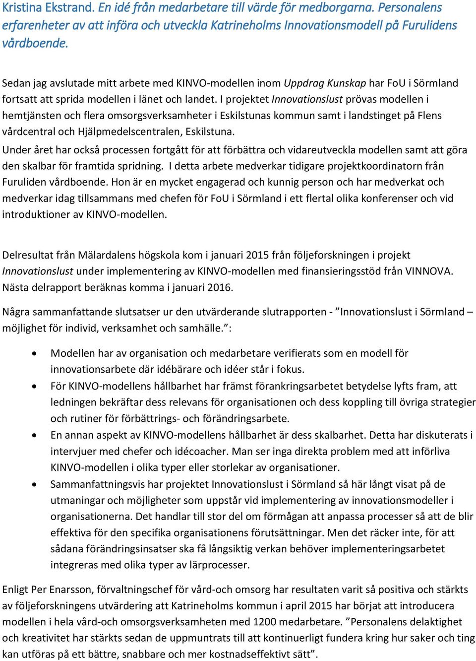 I projektet Innovationslust prövas modellen i hemtjänsten och flera omsorgsverksamheter i Eskilstunas kommun samt i landstinget på Flens vårdcentral och Hjälpmedelscentralen, Eskilstuna.