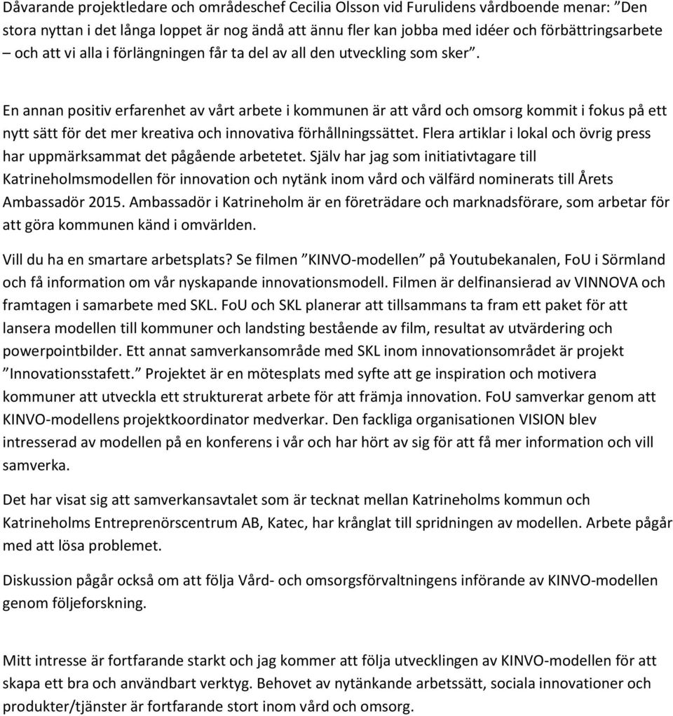 En annan positiv erfarenhet av vårt arbete i kommunen är att vård och omsorg kommit i fokus på ett nytt sätt för det mer kreativa och innovativa förhållningssättet.