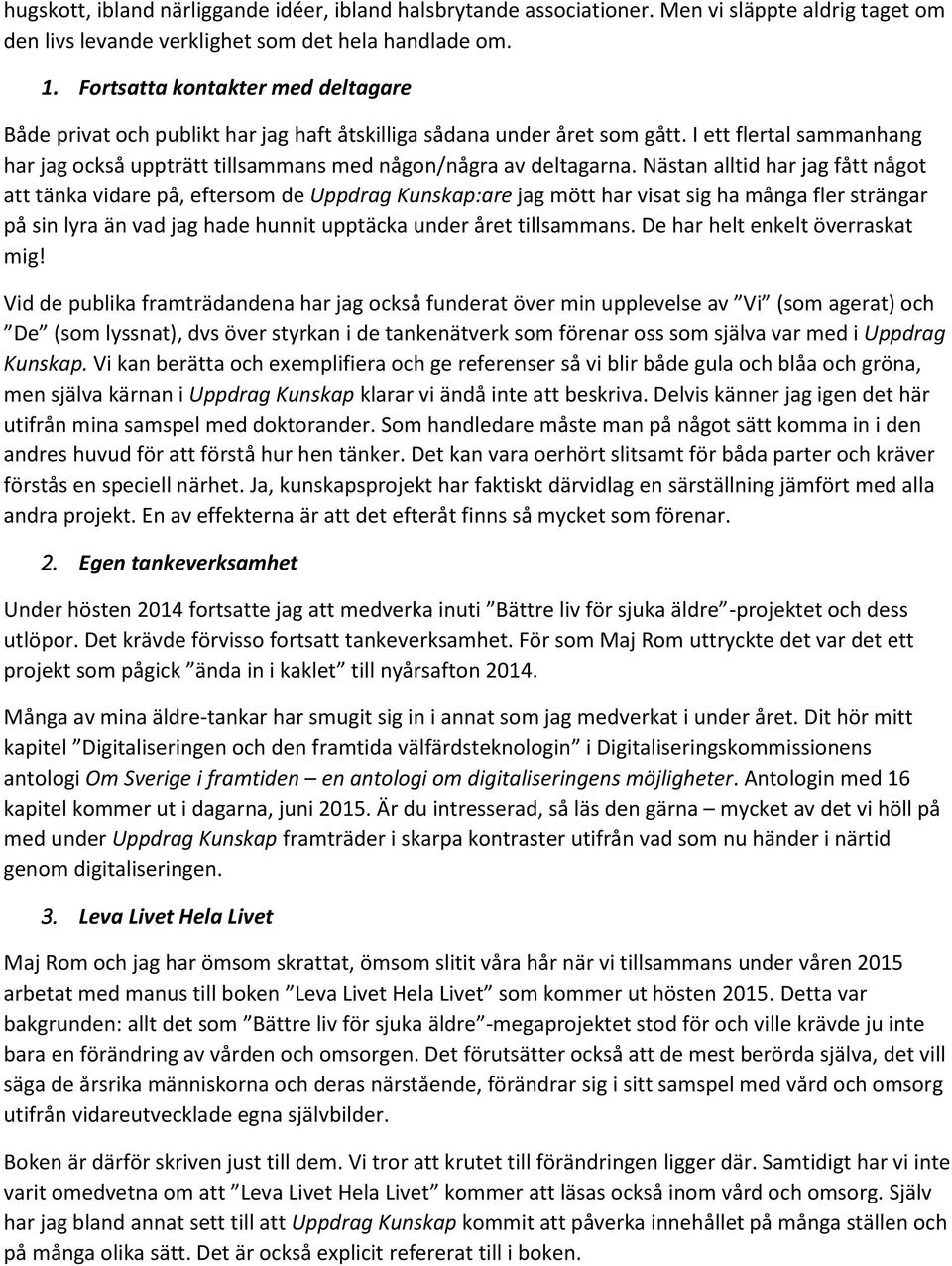 Nästan alltid har jag fått något att tänka vidare på, eftersom de Uppdrag Kunskap:are jag mött har visat sig ha många fler strängar på sin lyra än vad jag hade hunnit upptäcka under året tillsammans.