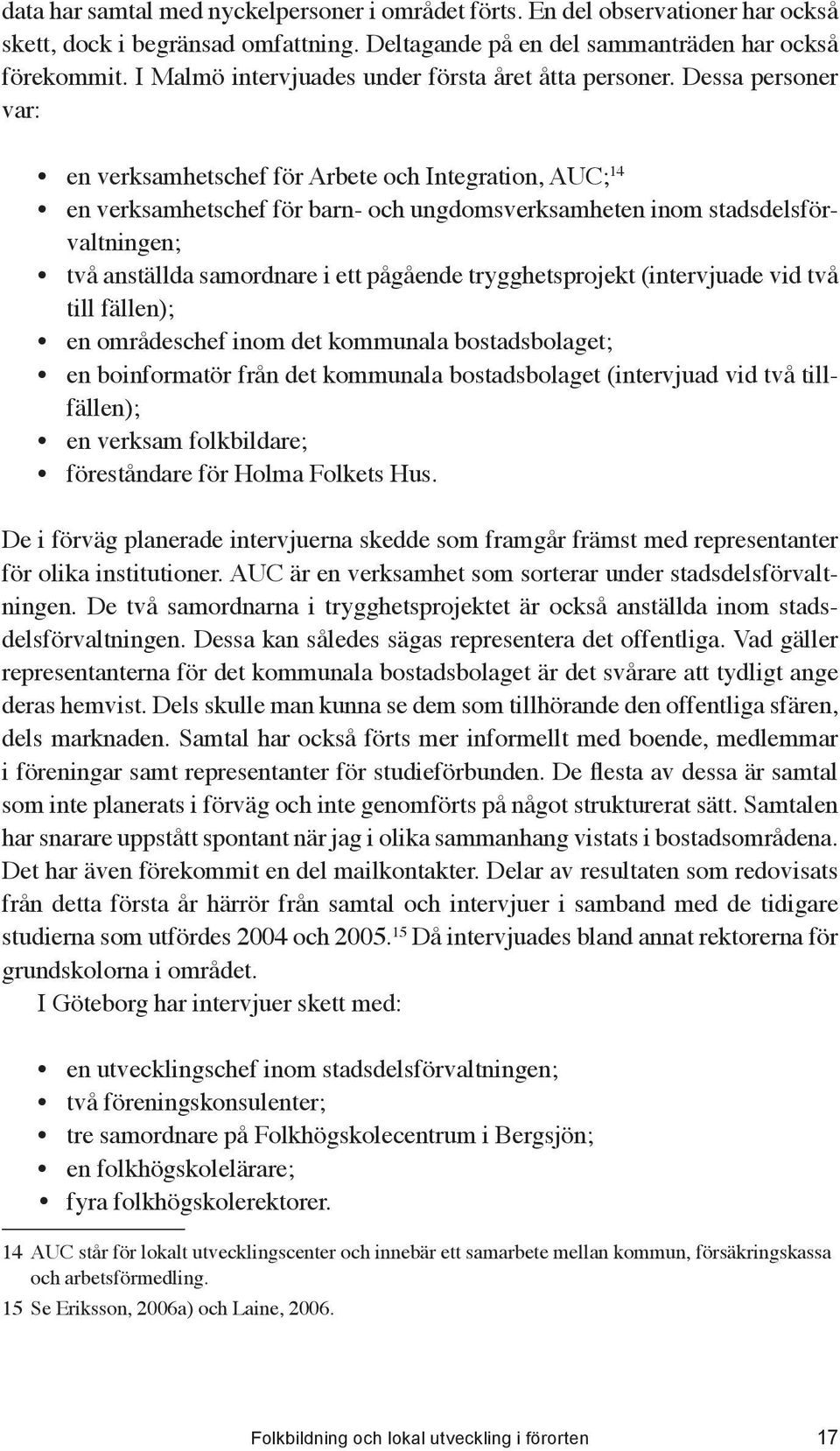 Dessa personer var: en verksamhetschef för Arbete och Integration, AUC; 14 en verksamhetschef för barn- och ungdomsverksamheten inom stadsdelsförvaltningen; två anställda samordnare i ett pågående