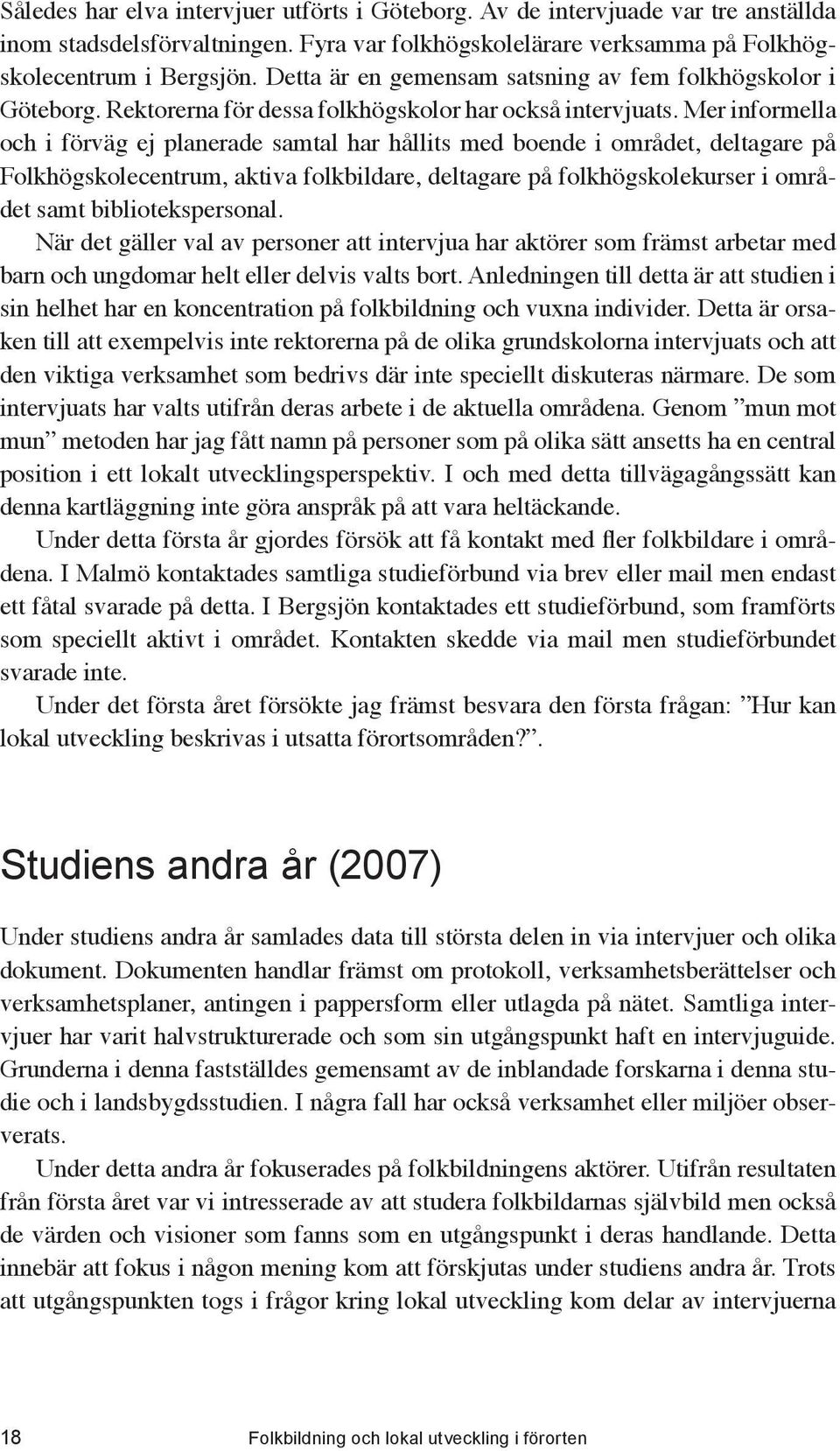 Mer informella och i förväg ej planerade samtal har hållits med boende i området, deltagare på Folkhögskolecentrum, aktiva folkbildare, deltagare på folkhögskolekurser i området samt