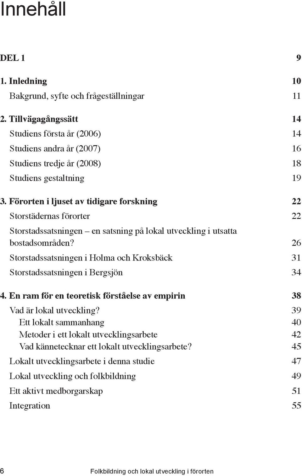 ...26 Storstadssatsningen i Holma och Kroksbäck...31 Storstadssatsningen i Bergsjön...34 4. En ram för en teoretisk förståelse av empirin...38 Vad är lokal utveckling?...39 Ett lokalt sammanhang.