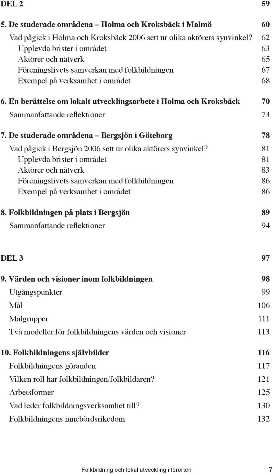 De studerade områdena Bergsjön i Göteborg...78 Vad pågick i Bergsjön 2006 sett ur olika aktörers synvinkel?...81 Upplevda brister i området...81 Aktörer och nätverk.