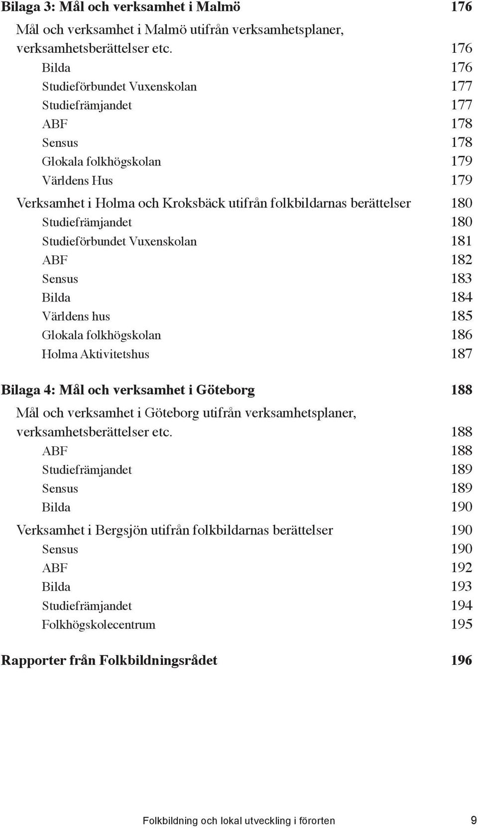 ..181 ABF...182 Sensus...183 Bilda...184 Världens hus...185 Glokala folkhögskolan...186 Holma Aktivitetshus...187 Bilaga 4: Mål och verksamhet i Göteborg.