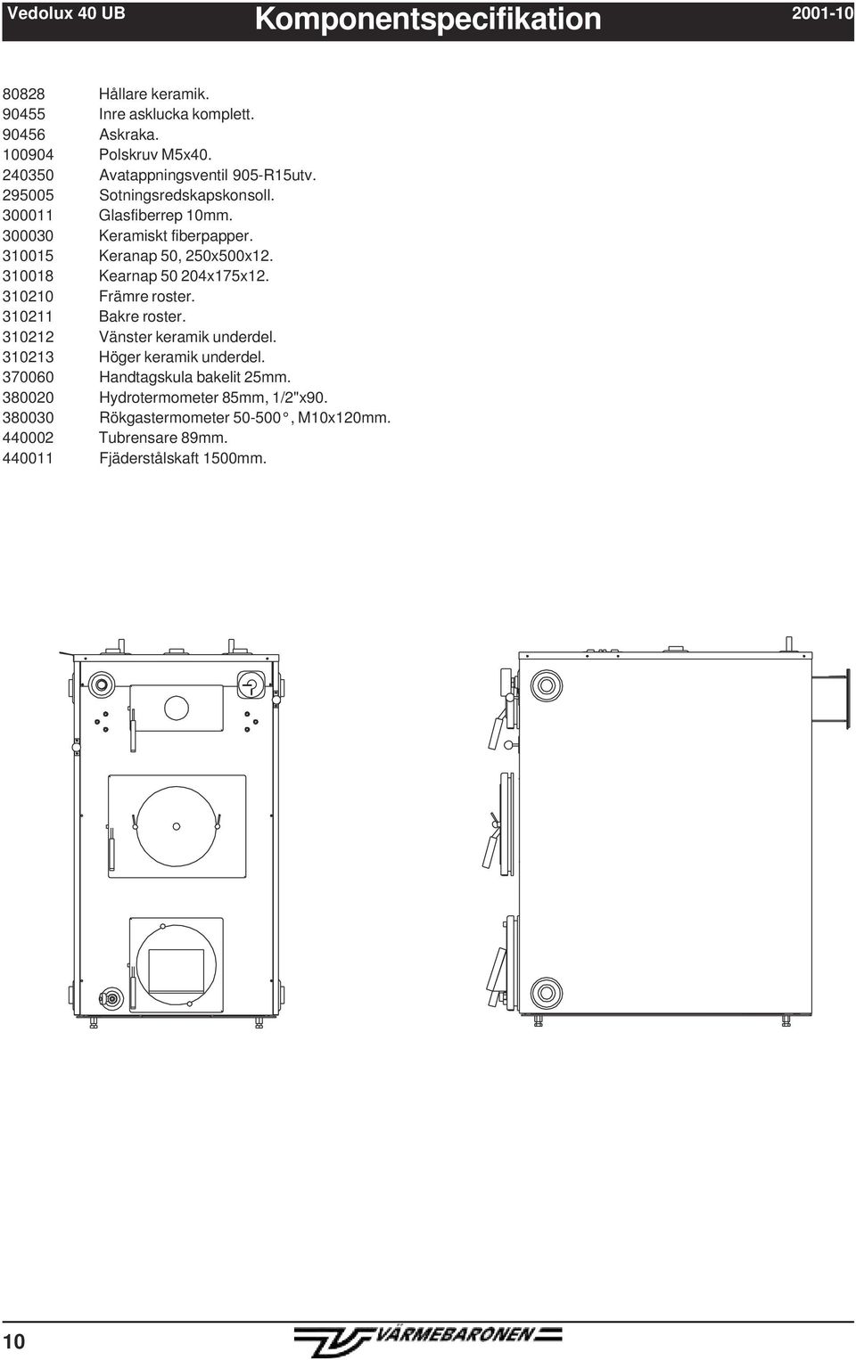 310015 Keranap 50, 250x500x12. 310018 Kearnap 50 204x175x12. 310210 Främre roster. 310211 Bakre roster. 310212 Vänster keramik underdel.